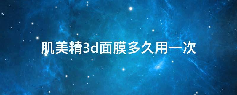 肌美精3d面膜多久用一次 肌美精3d面膜保质期多久47hyt2