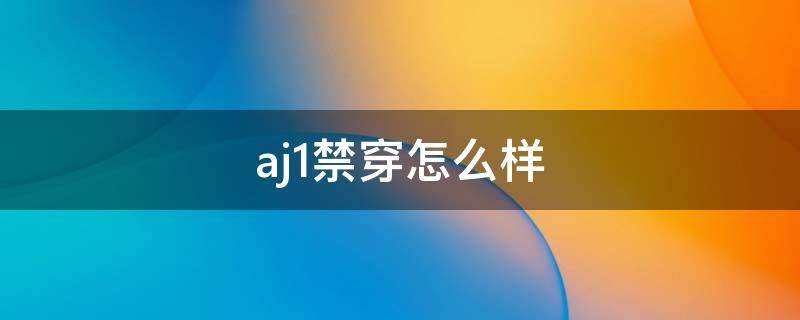 aj1禁穿怎么样 aj1禁穿是哪个配色