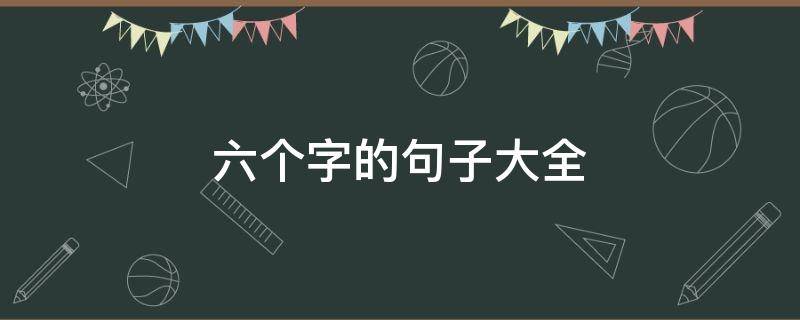 六个字的句子大全 六个字的句子大全集