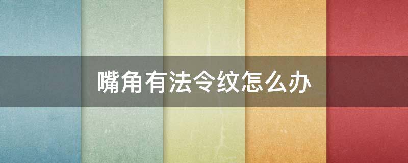 嘴角有法令纹怎么办（嘴角有法令纹怎么去除）