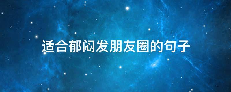 适合郁闷发朋友圈的句子（适合郁闷发朋友圈的句子简短）