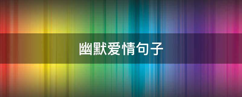 幽默爱情句子（幽默爱情句子短句）