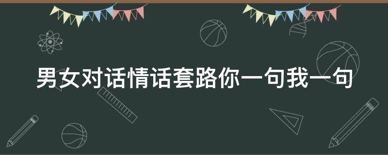 男女对话情话套路你一句我一句 男女对话情话套路你一句我一句是什么