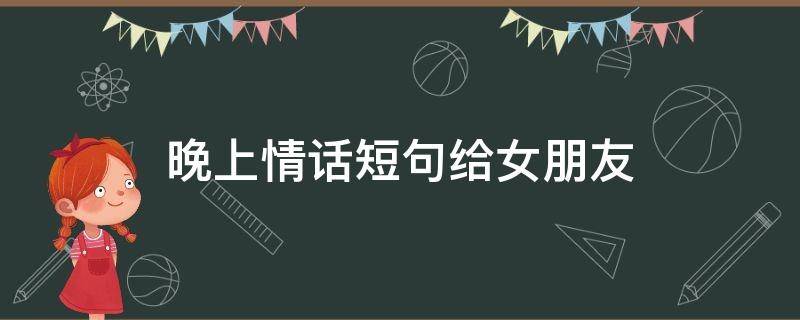 晚上情话短句给女朋友 晚上情话短句给女朋友的话