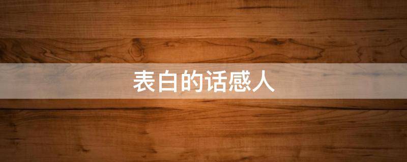 表白的话感人（表白的话感人的简短的）