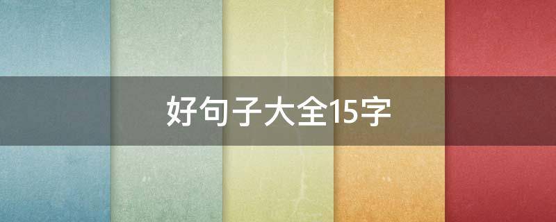 好句子大全15字 好句子大全15字100个