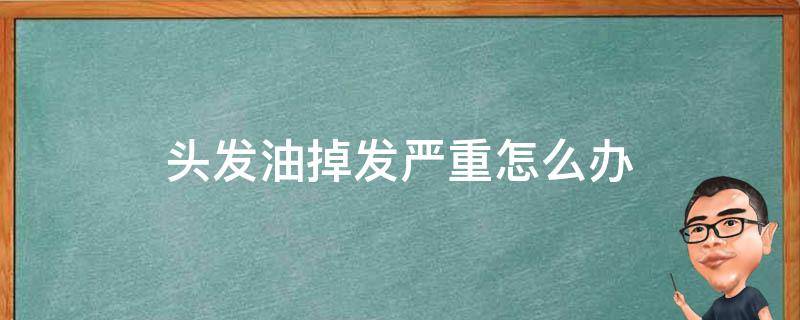 头发油掉发严重怎么办 最近头发油掉发严重怎么办