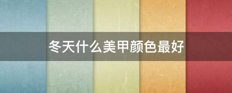 冬天什么美甲颜色最好 冬天什么美甲颜色显白
