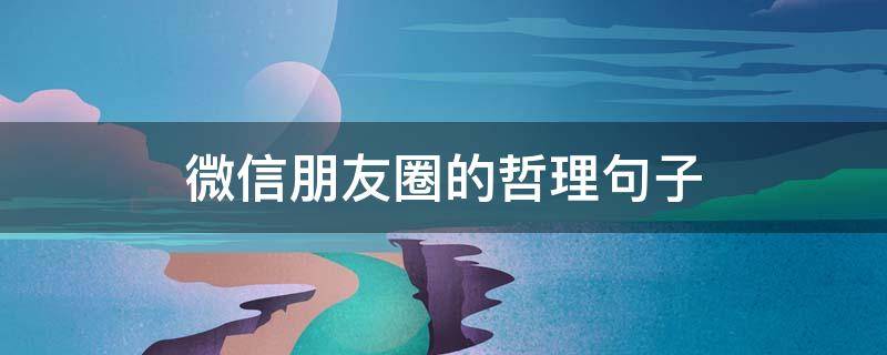 微信朋友圈的哲理句子（微信朋友圈哲理说说大全）
