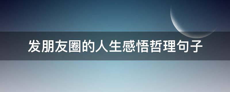 发朋友圈的人生感悟哲理句子 适合发朋友圈的人生感悟句子大全