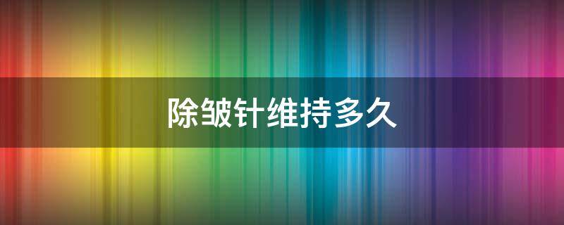 除皱针维持多久 肉毒素除皱针维持多久