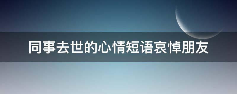 同事去世的心情短语哀悼朋友