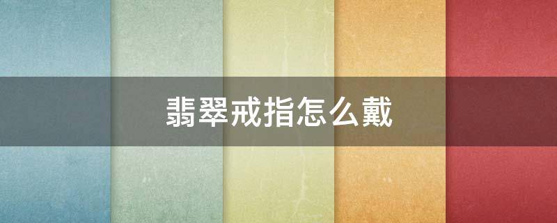 翡翠戒指怎么戴 翡翠戒指怎么戴图解