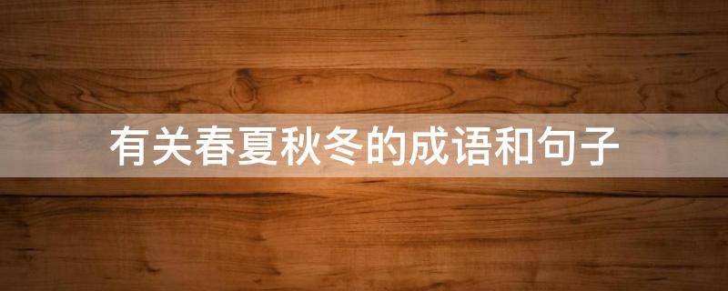 有关春夏秋冬的成语和句子（有关春夏秋冬的成语和句子有哪些）