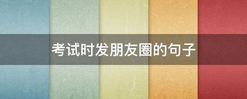 考试时发朋友圈的句子（考试时发朋友圈的句子搞笑）
