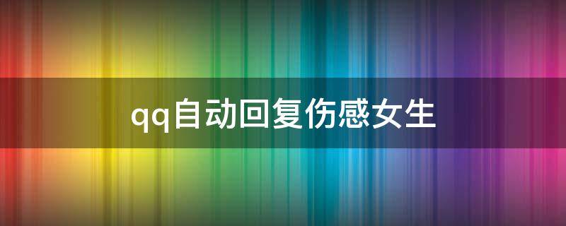 qq自动回复伤感女生 [经典语录]qq自动回复伤感