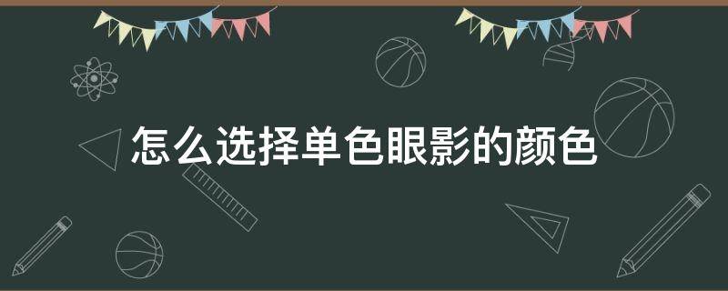 怎么选择单色眼影的颜色 怎么选择单色眼影的颜色深浅