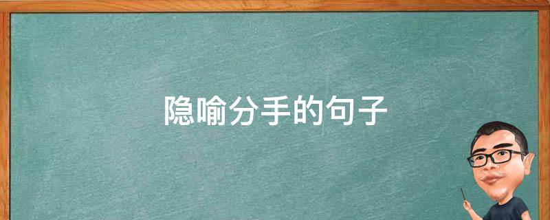 隐喻分手的句子（隐含分手的文案）