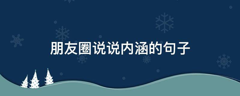 朋友圈说说内涵的句子（朋友圈说说有内涵,有深度）