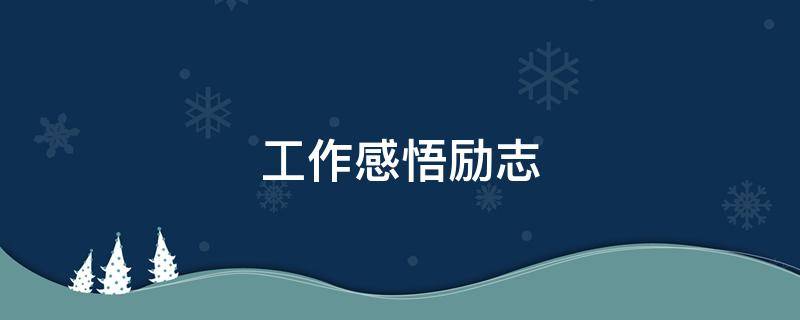 工作感悟励志 工作感悟励志正能量