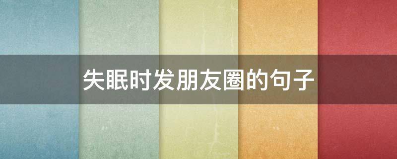 失眠时发朋友圈的句子（失眠时发朋友圈的句子可爱）