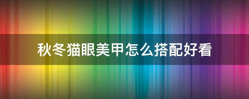 秋冬猫眼美甲怎么搭配好看 秋冬猫眼美甲款式