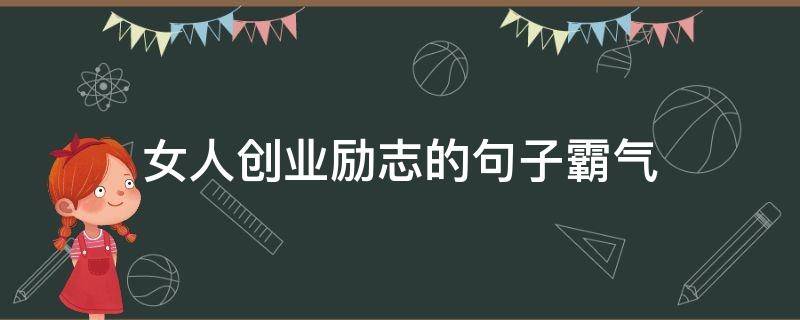 女人创业励志的句子霸气（女人干事业的励志句子）