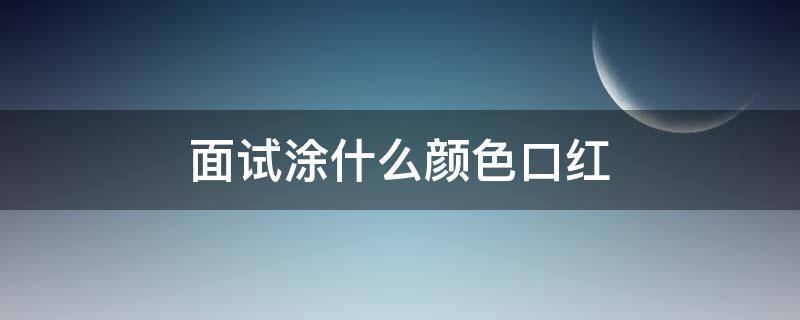 面试涂什么颜色口红 面试涂什么颜色口红好看