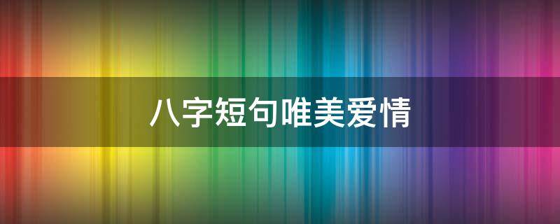 八字短句唯美爱情 八字短语爱情句子