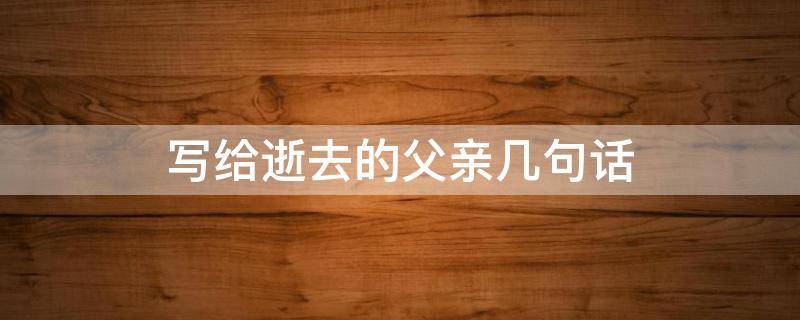 写给逝去的父亲几句话