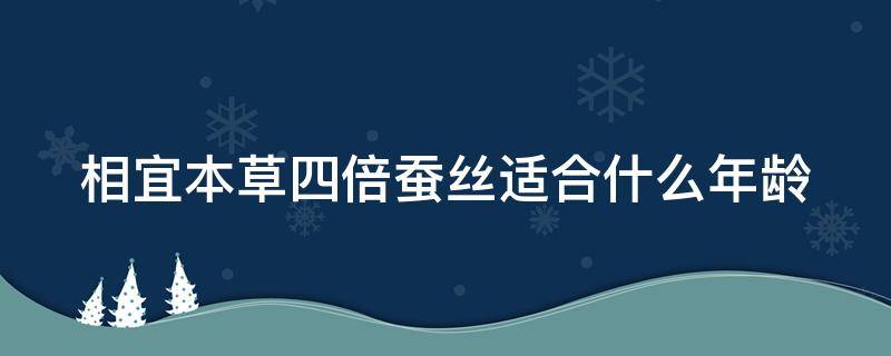 相宜本草四倍蚕丝适合什么年龄（相宜本草四倍蚕丝系列适合什么年龄）
