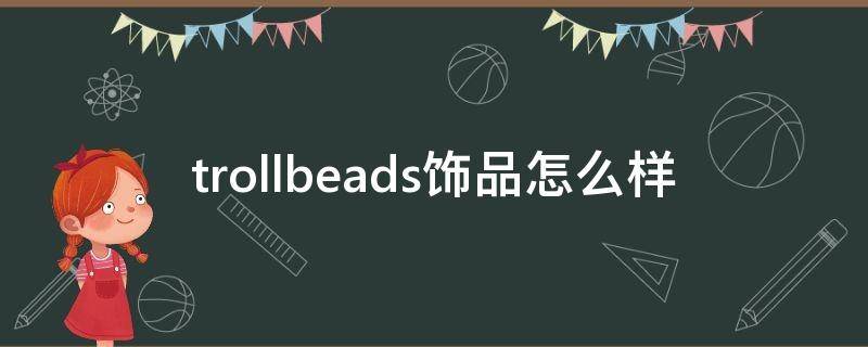 trollbeads饰品怎么样（trollbeads中国官网）