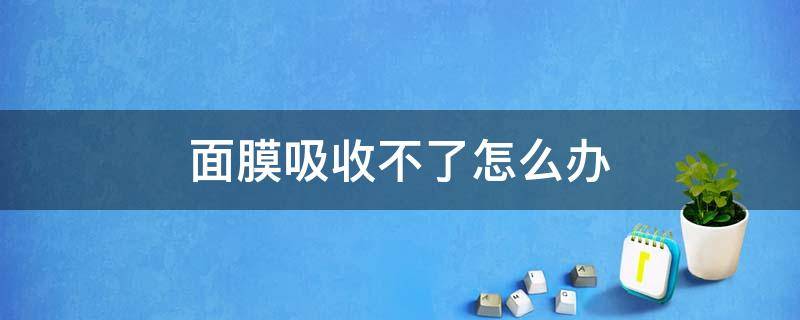 面膜吸收不了怎么办 面膜根本吸收不了