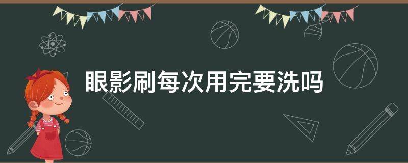 眼影刷每次用完要洗吗（眼影刷用了能接着用吗）