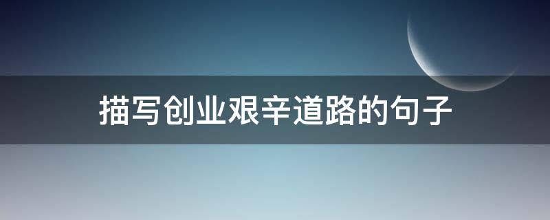 描写创业艰辛道路的句子 描写创业艰辛道路的词语