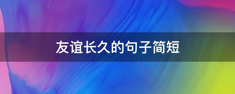 友谊长久的句子简短（友谊长久的句子简短唯美）