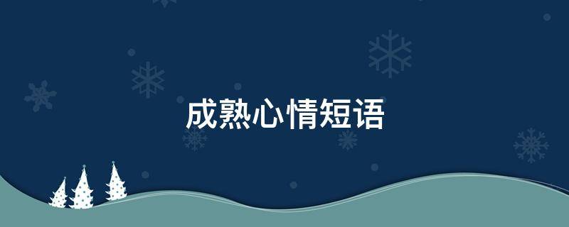 成熟心情短语（成熟心情短语大全）