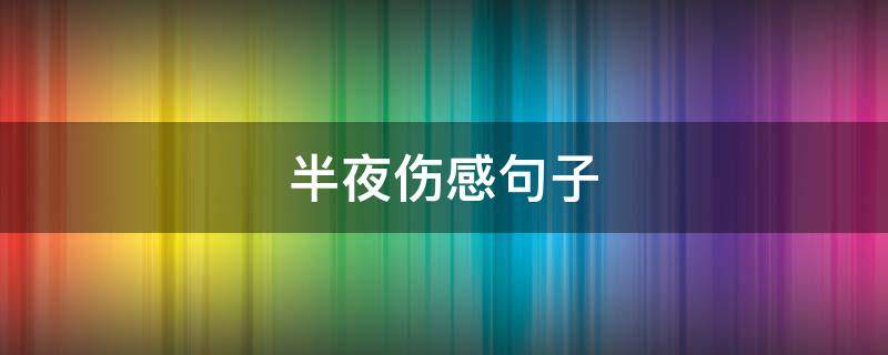 半夜伤感句子 半夜伤感句子表达心情失落