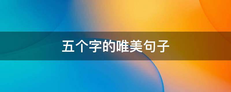 五个字的唯美句子 五个字的唯美句子短句