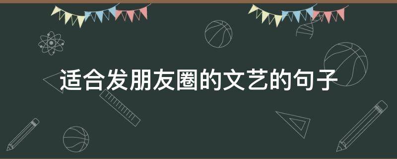 适合发朋友圈的文艺的句子 适合发朋友圈的文艺的句子短句