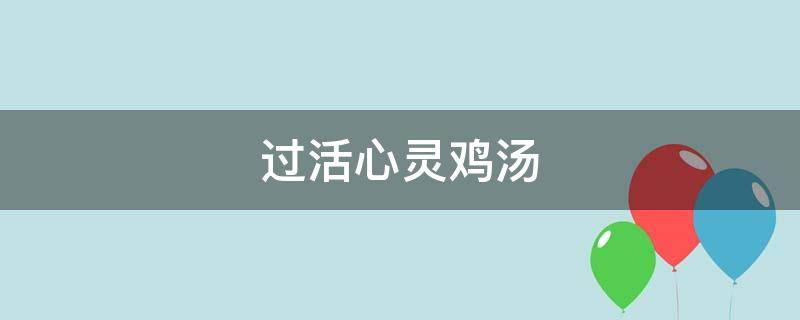 过活心灵鸡汤（心灵鸡汤生活句子）