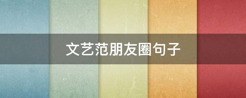 文艺范朋友圈句子 文艺范的句子 朋友圈