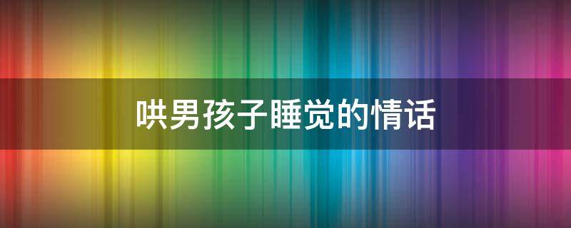 哄男孩子睡觉的情话 哄男人睡觉的暖心话语