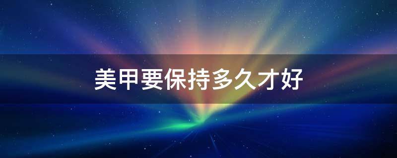 美甲要保持多久才好 美甲保持多久算正常