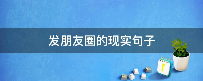 发朋友圈的现实句子（发朋友圈现实的句子和图片）