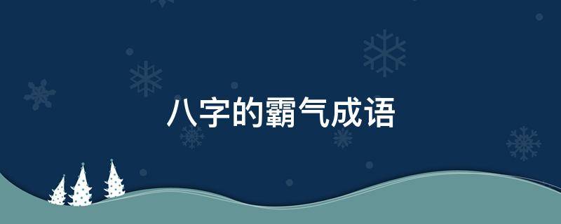 八字的霸气成语（八字霸气成语大全100个简单）