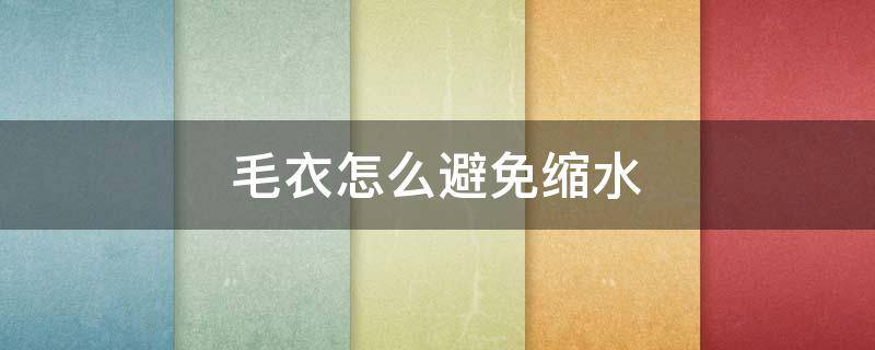 毛衣怎么避免缩水（毛衣怎么避免缩水问题）