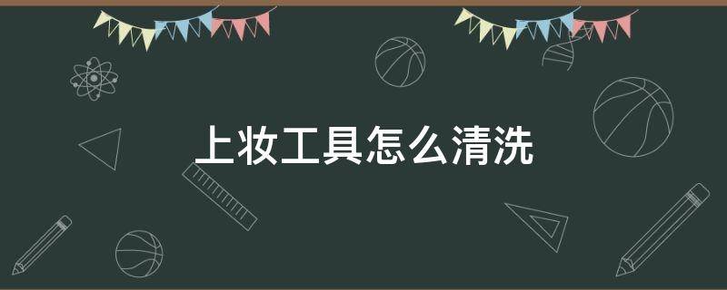 上妆工具怎么清洗（上妆工具有哪些）