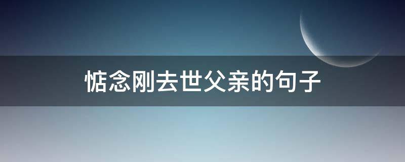 惦念刚去世父亲的句子 悼念刚离去的父亲人句子
