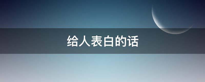 给人表白的话（给人表白的话怎么说）